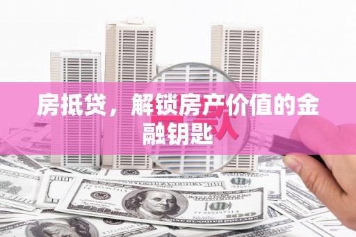 武胜房抵贷，解锁房产价值的金融钥匙