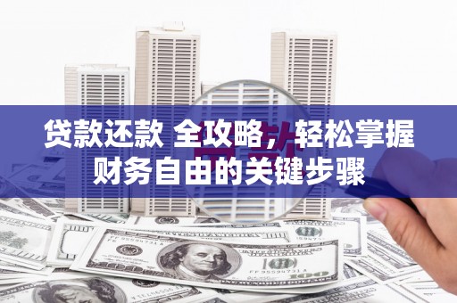武胜贷款还款 全攻略，轻松掌握财务自由的关键步骤
