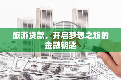 武胜旅游贷款，开启梦想之旅的金融钥匙