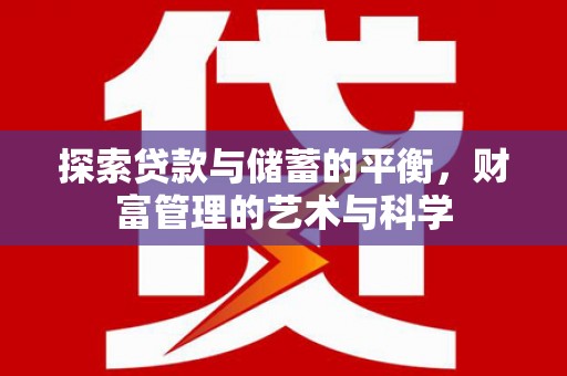 武胜探索贷款与储蓄的平衡，财富管理的艺术与科学