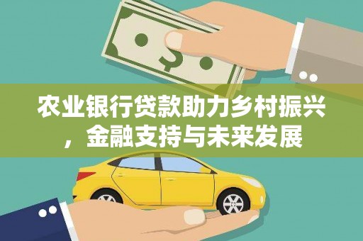 武胜农业银行贷款助力乡村振兴，金融支持与未来发展