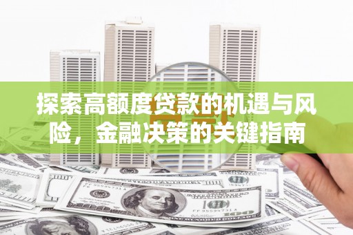 武胜探索高额度贷款的机遇与风险，金融决策的关键指南