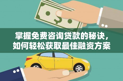 武胜掌握免费咨询贷款的秘诀，如何轻松获取最佳融资方案