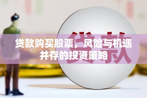 武胜贷款购买股票，风险与机遇并存的投资策略