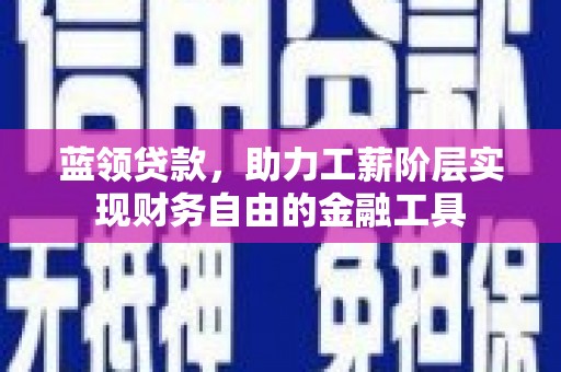 武胜蓝领贷款，助力工薪阶层实现财务自由的金融工具