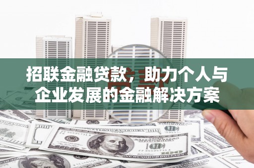 武胜招联金融贷款，助力个人与企业发展的金融解决方案