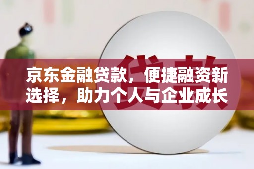 武胜京东金融贷款，便捷融资新选择，助力个人与企业成长