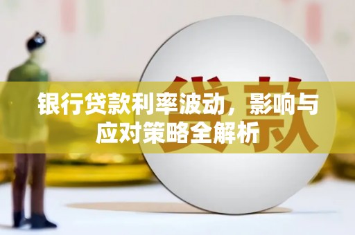 武胜银行贷款利率波动，影响与应对策略全解析