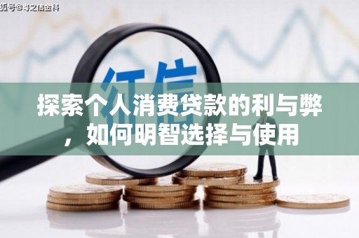 武胜探索个人消费贷款的利与弊，如何明智选择与使用