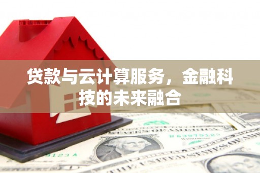 武胜贷款与云计算服务，金融科技的未来融合