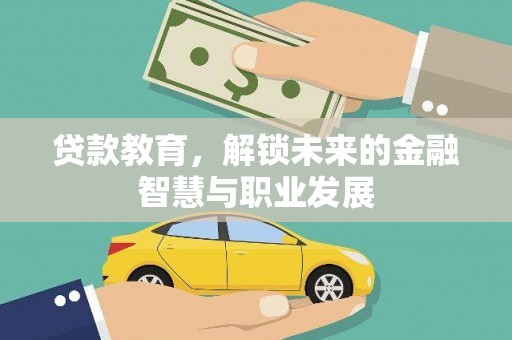 武胜贷款教育，解锁未来的金融智慧与职业发展