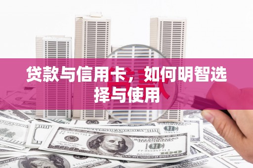 武胜贷款与信用卡，如何明智选择与使用