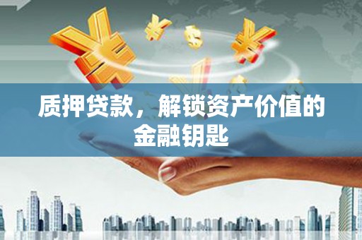 武胜质押贷款，解锁资产价值的金融钥匙