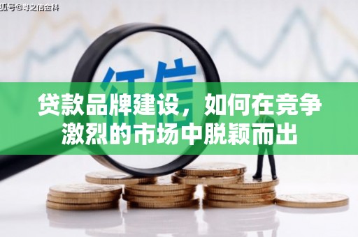 武胜贷款品牌建设，如何在竞争激烈的市场中脱颖而出