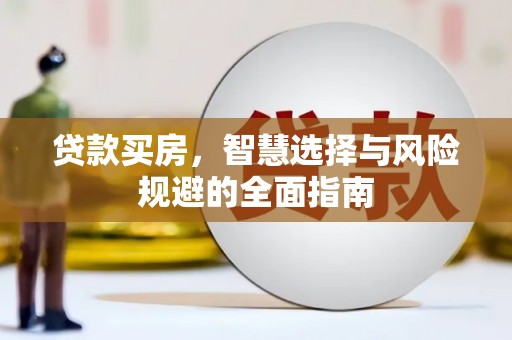 武胜贷款买房，智慧选择与风险规避的全面指南