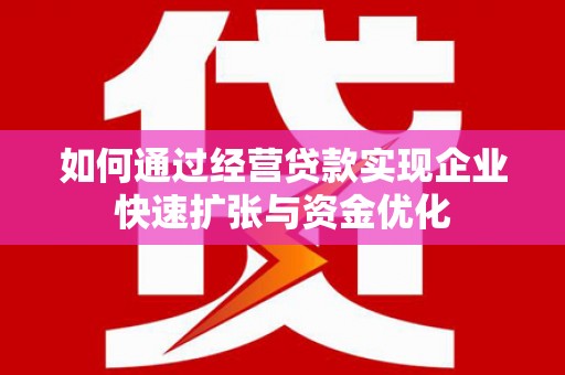 武胜如何通过经营贷款实现企业快速扩张与资金优化