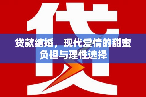 武胜贷款结婚，现代爱情的甜蜜负担与理性选择