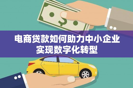 武胜电商贷款如何助力中小企业实现数字化转型