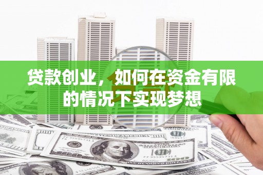 武胜贷款创业，如何在资金有限的情况下实现梦想