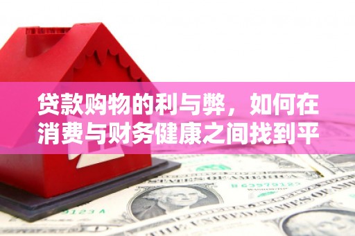 武胜贷款购物的利与弊，如何在消费与财务健康之间找到平衡