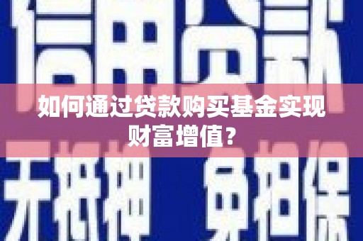 武胜如何通过贷款购买基金实现财富增值？
