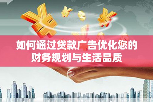 武胜如何通过贷款广告优化您的财务规划与生活品质