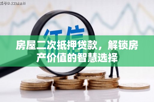 武胜房屋二次抵押贷款，解锁房产价值的智慧选择