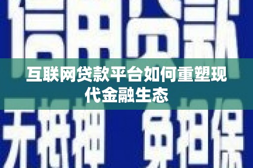 武胜互联网贷款平台如何重塑现代金融生态