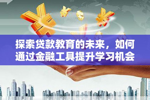 武胜探索贷款教育的未来，如何通过金融工具提升学习机会