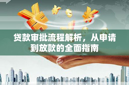 武胜贷款审批流程解析，从申请到放款的全面指南