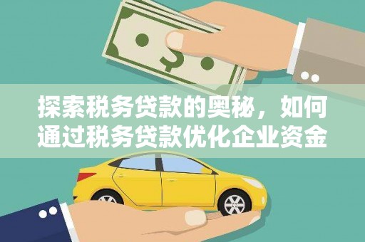 武胜探索税务贷款的奥秘，如何通过税务贷款优化企业资金流