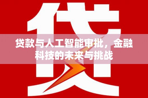 武胜贷款与人工智能审批，金融科技的未来与挑战