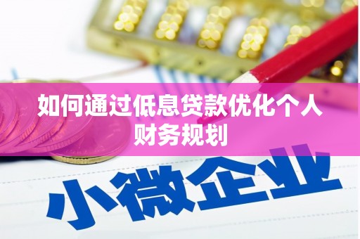 武胜如何通过低息贷款优化个人财务规划