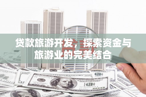 武胜贷款旅游开发，探索资金与旅游业的完美结合