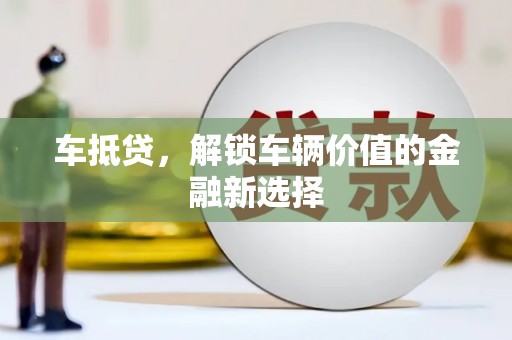 武胜车抵贷，解锁车辆价值的金融新选择