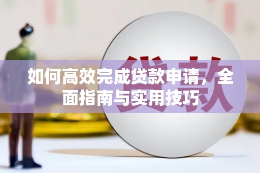 武胜如何高效完成贷款申请，全面指南与实用技巧