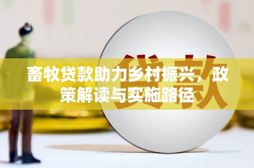 武胜畜牧贷款助力乡村振兴，政策解读与实施路径