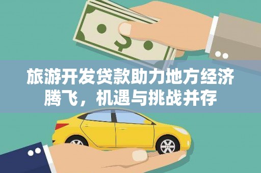 武胜旅游开发贷款助力地方经济腾飞，机遇与挑战并存