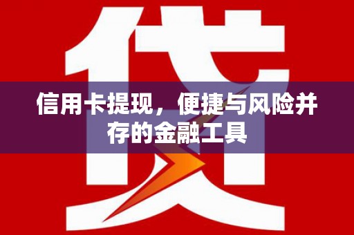 武胜信用卡提现，便捷与风险并存的金融工具