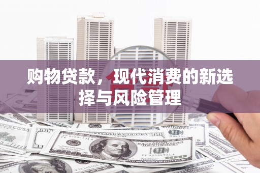 武胜购物贷款，现代消费的新选择与风险管理