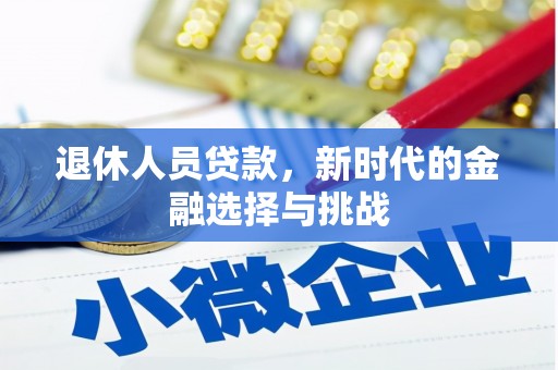 武胜退休人员贷款，新时代的金融选择与挑战