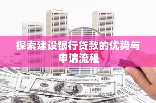 武胜探索建设银行贷款的优势与申请流程