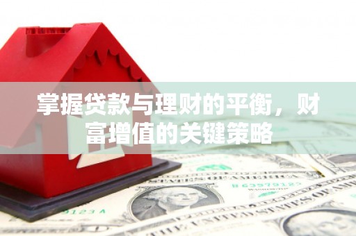 武胜掌握贷款与理财的平衡，财富增值的关键策略