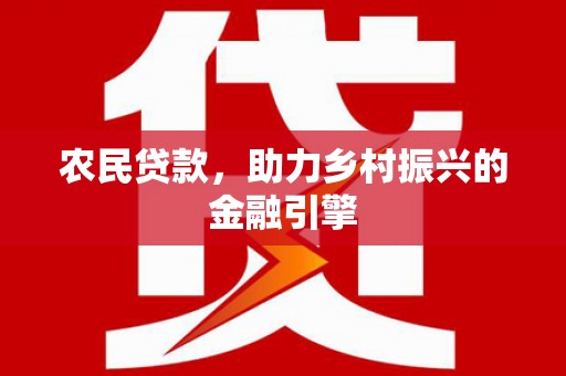 武胜农民贷款，助力乡村振兴的金融引擎