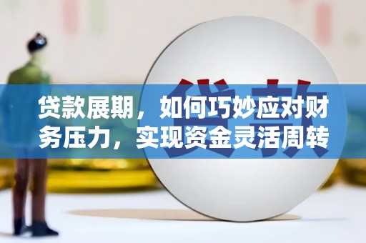 武胜贷款展期，如何巧妙应对财务压力，实现资金灵活周转