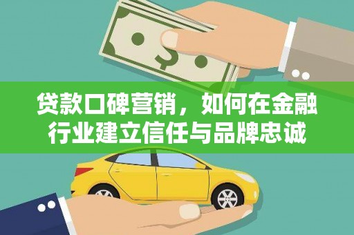 武胜贷款口碑营销，如何在金融行业建立信任与品牌忠诚