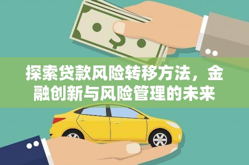 武胜探索贷款风险转移方法，金融创新与风险管理的未来