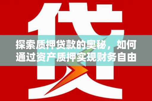 武胜探索质押贷款的奥秘，如何通过资产质押实现财务自由