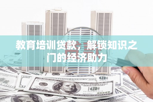 武胜教育培训贷款，解锁知识之门的经济助力