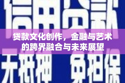 武胜贷款文化创作，金融与艺术的跨界融合与未来展望